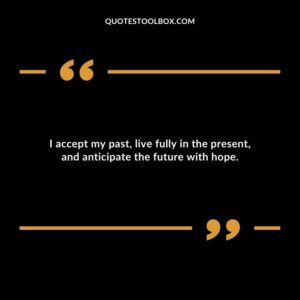 I accept my past live fully in the present and anticipate the future with hope