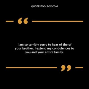 I am so terribly sorry to hear of the of your brother. I extend my condolences to you and your entire family