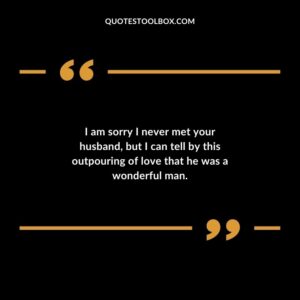 I am sorry I never met your husband but I can tell by this outpouring of love that he was a wonderful man