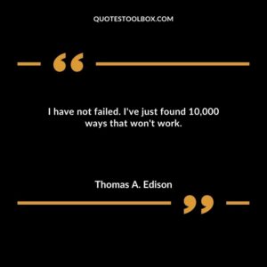 I have not failed. Ive just found 10000 ways that wont work