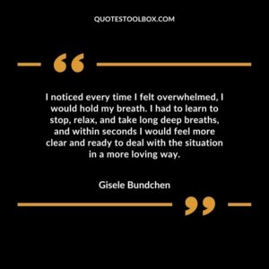 I noticed every time I felt overwhelmed I would hold my breath. I had to learn to stop relax and take long deep breaths and within seconds I would feel more clear and ready to deal with