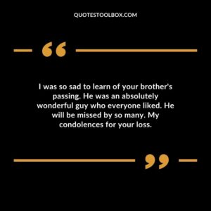 I was so sad to learn of your brothers passing. He was an absolutely wonderful guy who everyone liked. He will be missed by so many. My condolences for your loss