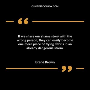 If we share our shame story with the wrong person, they can easily become one more piece of flying debris in an already dangerous storm
