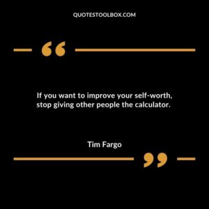 If you want to improve your self worth stop giving other people the calculator.