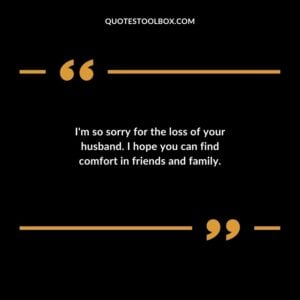 Im so sorry for the loss of your husband. I hope you can find comfort in friends and family