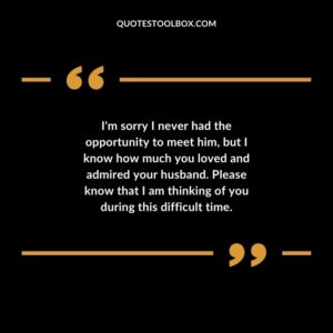 Im sorry I never had the opportunity to meet him but I know how much you loved and admired your husband. Please know that I am thinking of you during this difficult time