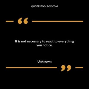 It is not necessary to react to everything you notice