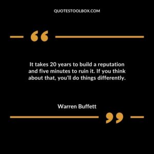 It takes 20 years to build a reputation and five minutes to ruin it. If you think about that youll do things differently