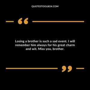 Losing a brother is such a sad event. I will remember him always for his great charm and wit. Miss you brother.