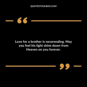 Love for a brother is neverending. May you feel his light shine down from Heaven on you forever