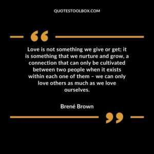 Love is not something we give or get; it is something that we nurture and grow, a connection that can only be cultivated between two people when it exists within each one of them