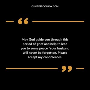 May God guide you through this period of grief and help to lead you to some peace. Your husband will never be forgotten. Please accept my condolences