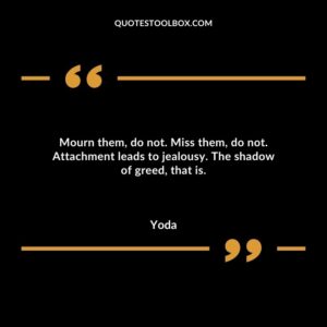 Mourn them do not. Miss them do not. Attachment leads to jealousy. The shadow of greed that is