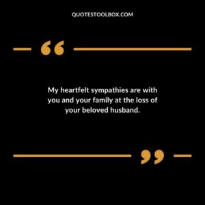 My heartfelt sympathies are with you and your family at the loss of your beloved husband