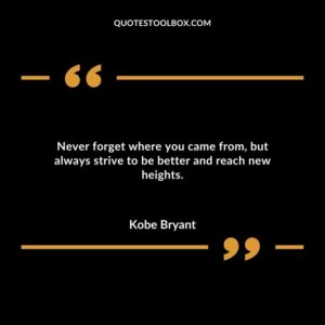 Never forget where you came from but always strive to be better and reach new heights