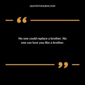 No one could replace a brother. No one can love you like a brother.