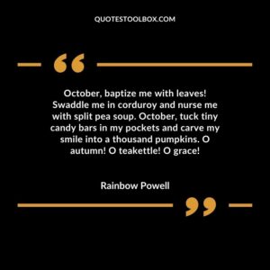 October baptize me with leaves Swaddle me in corduroy and nurse me with split pea soup. October tuck tiny candy bars in my pockets and carve my smile into a thousand pumpkins