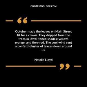 October made the leaves on Main Street fit for a crown. They dripped from the trees in jewel toned shades yellow orange and fiery red. The cool wind sent a confetti cluster of