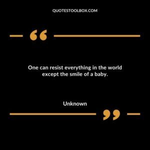 One can resist everything in the world except the smile of a baby