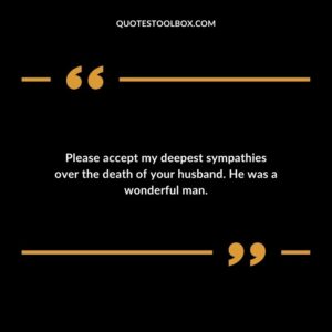 Please accept my deepest sympathies over the death of your husband. He was a wonderful man