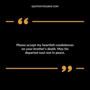 Please accept my heartfelt condolences on your brothers death. May his departed soul rest in peace