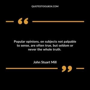 Popular opinions on subjects not palpable to sense are often true but seldom or never the whole truth.