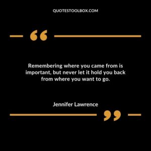 Remembering where you came from is important but never let it hold you back from where you want to go