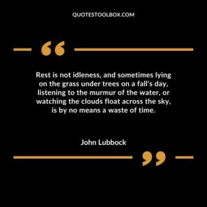 Rest is not idleness and sometimes lying on the grass under trees on a falls day listening to the murmur of the water or watching the clouds float across the sky is by no
