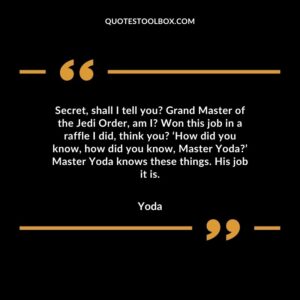 Secret shall I tell you Grand Master of the Jedi Order am I Won this job in a raffle I did think you ‘How did you know how did you know Master Yoda Master Yoda knows these things
