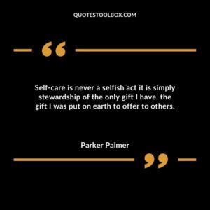 Self care is never a selfish act it is simply stewardship of the only gift I have, the gift I was put on earth to offer to others