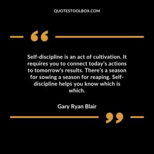 Self discipline is an act of cultivation. It requires you to connect todays actions to tomorrows results