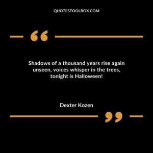 Shadows of a thousand years rise again unseen voices whisper in the trees tonight is Halloween