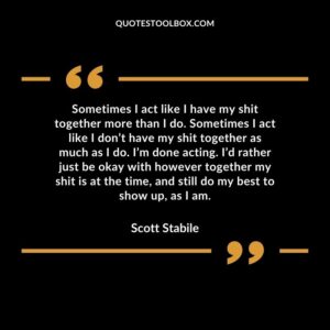 Sometimes I act like I have my shit together more than I do. Sometimes I act like I don’t have my shit together as much as I do. I’m done acting. I’d rather just be okay with