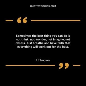 Sometimes the best thing you can do is not think not wonder not imagine not obsess. Just breathe and have faith that everything will work out for the best
