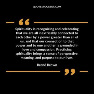 Spirituality is recognizing and celebrating that we are all inextricably connected to each other by a power greater than all of us, and that our connection to that power and to