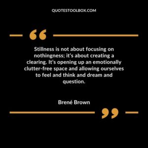 Stillness is not about focusing on nothingness; it’s about creating a clearing. It’s opening up an emotionally clutter free space and allowing ourselves to feel and think and
