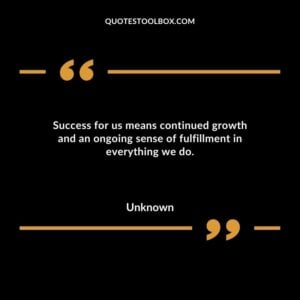 Success for us means continued growth and an ongoing sense of fulfillment in everything we do