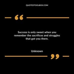 Success is only sweet when you remember the sacrifices and struggles that got you there