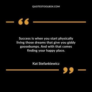 Success is when you start physically living those dreams that give you giddy goosebumps. And with that comes finding your happy place