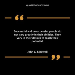 Successful and unsuccessful people do not vary greatly in their abilities. They vary in their desires to reach their potential
