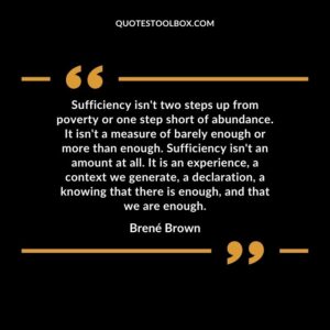 Sufficiency isn't two steps up from poverty or one step short of abundance. It isn't a measure of barely enough or more than enough. Sufficiency isn't an amount at all.