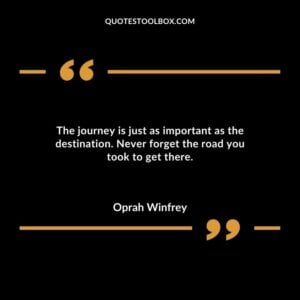 The journey is just as important as the destination. Never forget the road you took to get there