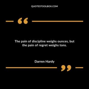 The pain of discipline weighs ounces but the pain of regret weighs tons
