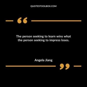 The person seeking to learn wins what the person seeking to impress loses