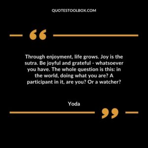 Through enjoyment life grows. Joy is the sutra. Be joyful and grateful whatsoever you have. The whole question is this in the world doing what you are A participant in it are you Or a