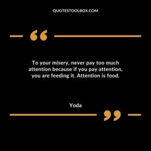 To your misery never pay too much attention because if you pay attention you are feeding it. Attention is food