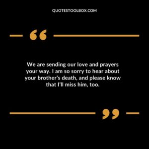 We are sending our love and prayers your way. I am so sorry to hear about your brothers death and please know that Ill miss him too