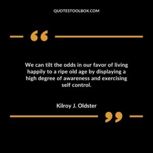We can tilt the odds in our favor of living happily to a ripe old age by displaying a high degree of awareness and exercising selfcontrol