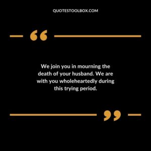 We join you in mourning the death of your husband. We are with you wholeheartedly during this trying period