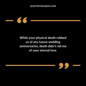 While your physical death robbed us of any future wedding anniversaries death didnt rob me of your eternal love